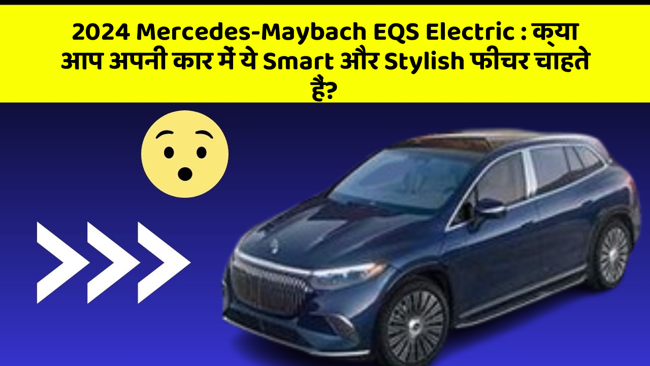 2024 Mercedes-Maybach EQS Electric: क्या आप अपनी कार में ये Smart और Stylish फीचर चाहते हैं?