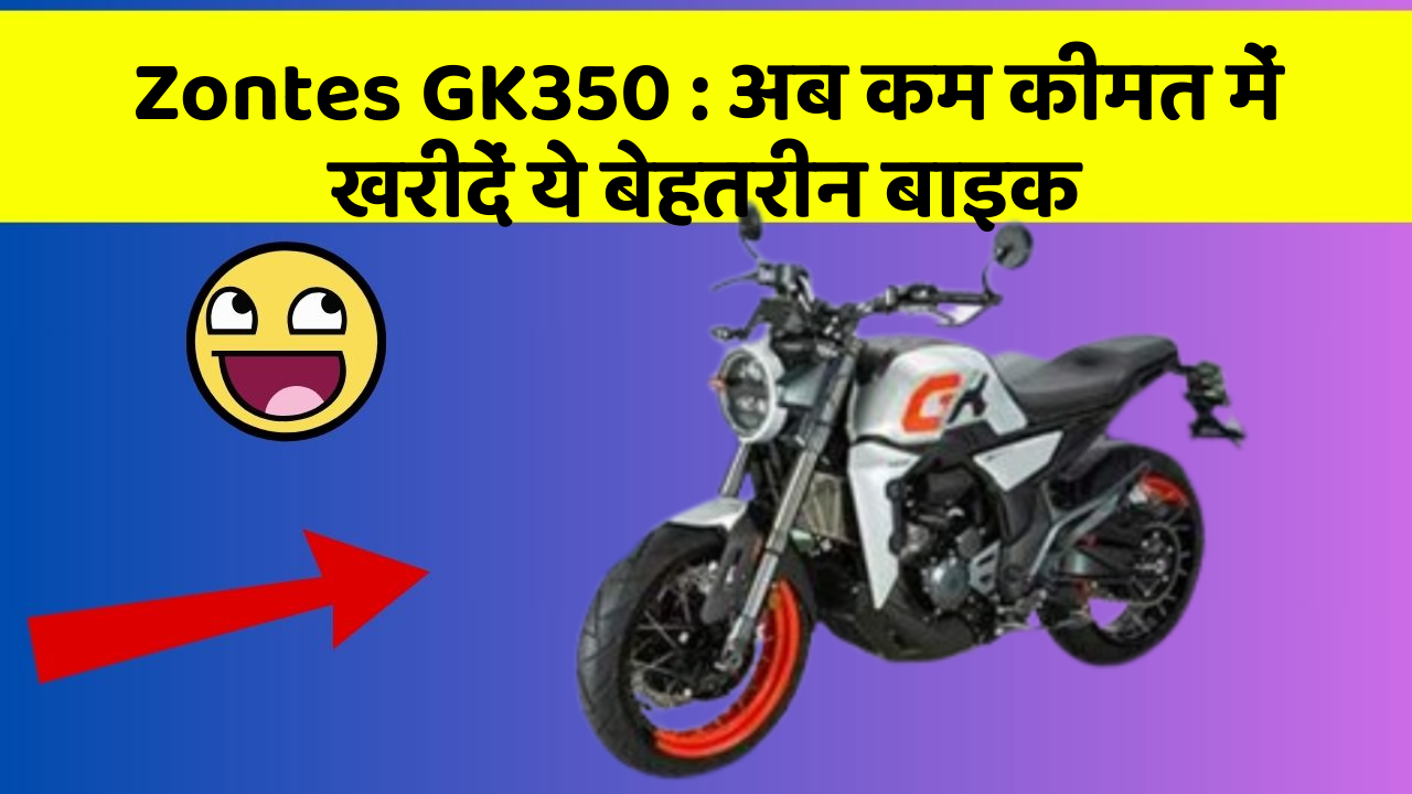 Zontes GK350 : अब कम कीमत में खरीदें ये बेहतरीन बाइक