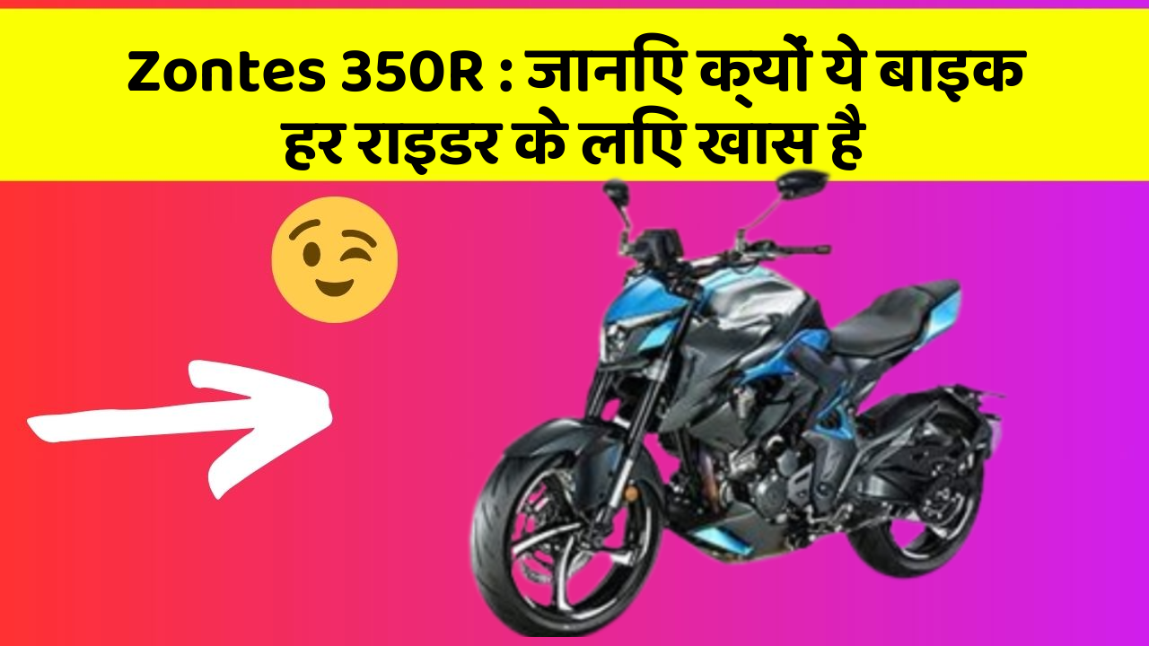 Zontes 350R: जानिए क्यों ये बाइक हर राइडर के लिए खास है