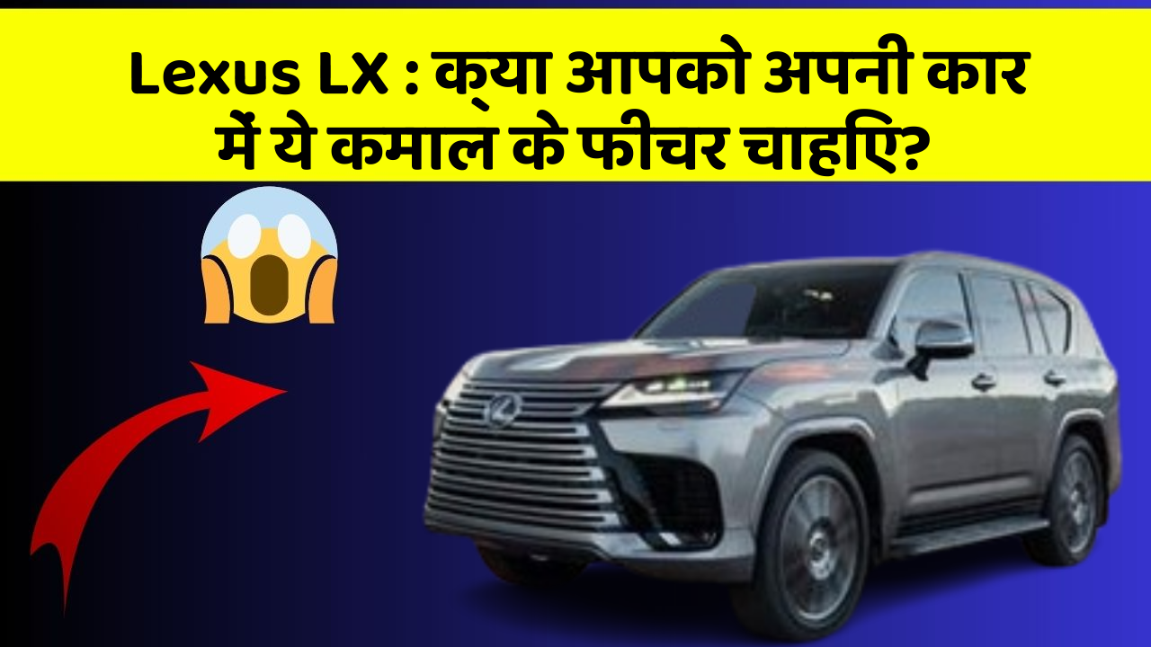 Lexus LX: क्या आपको अपनी कार में ये कमाल के फीचर चाहिए?