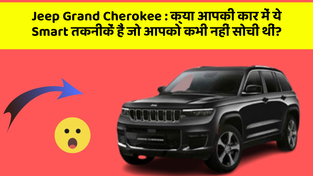 Jeep Grand Cherokee: क्या आपकी कार में ये Smart तकनीकें हैं जो आपको कभी नहीं सोची थीं?