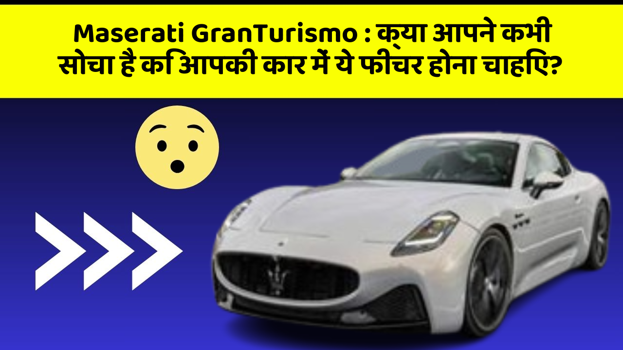 Maserati GranTurismo: क्या आपने कभी सोचा है कि आपकी कार में ये फीचर होना चाहिए?