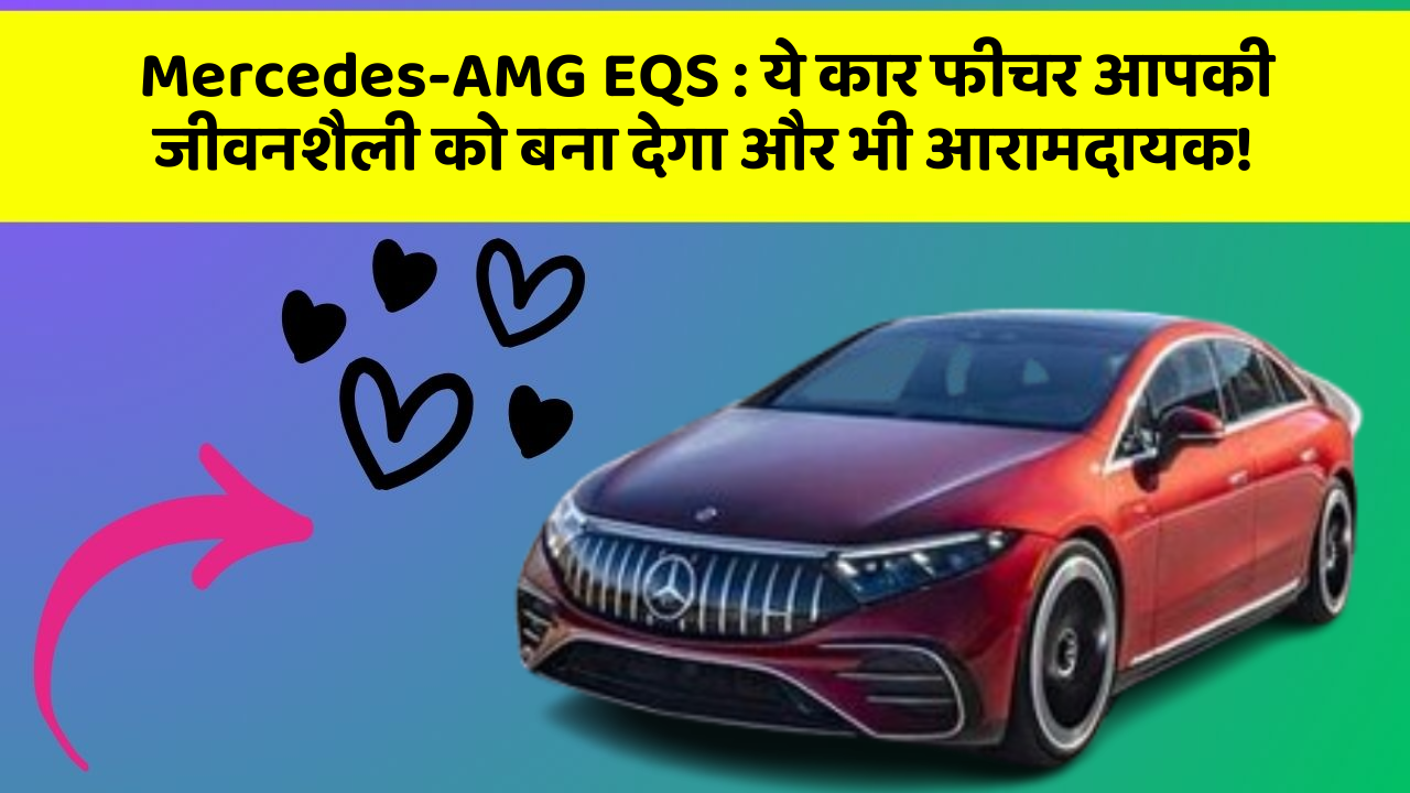 Mercedes-AMG EQS:ये कार फीचर आपकी जीवनशैली को बना देगा और भी आरामदायक!