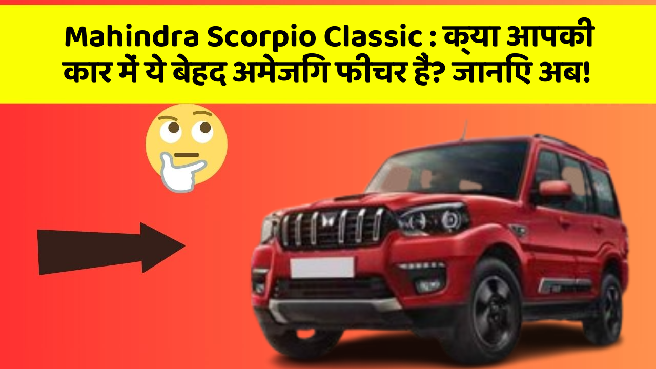Mahindra Scorpio Classic:क्या आपकी कार में ये बेहद अमेजिंग फीचर हैं? जानिए अब!