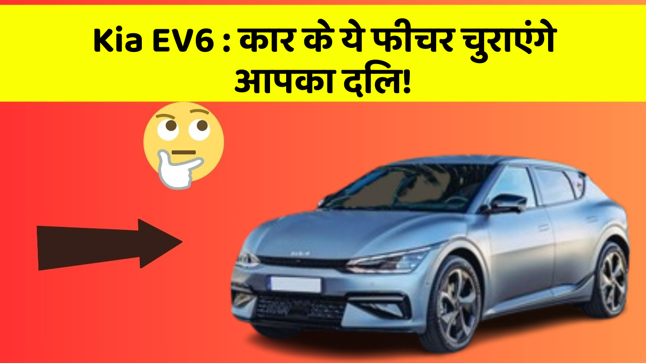 Kia EV6: कार के ये फीचर चुराएंगे आपका दिल!