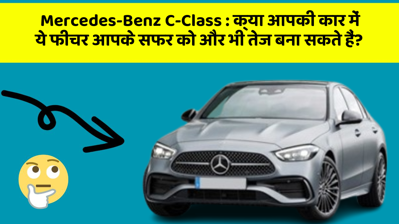 Mercedes-Benz C-Class:क्या आपकी कार में ये फीचर आपके सफर को और भी तेज बना सकते हैं?