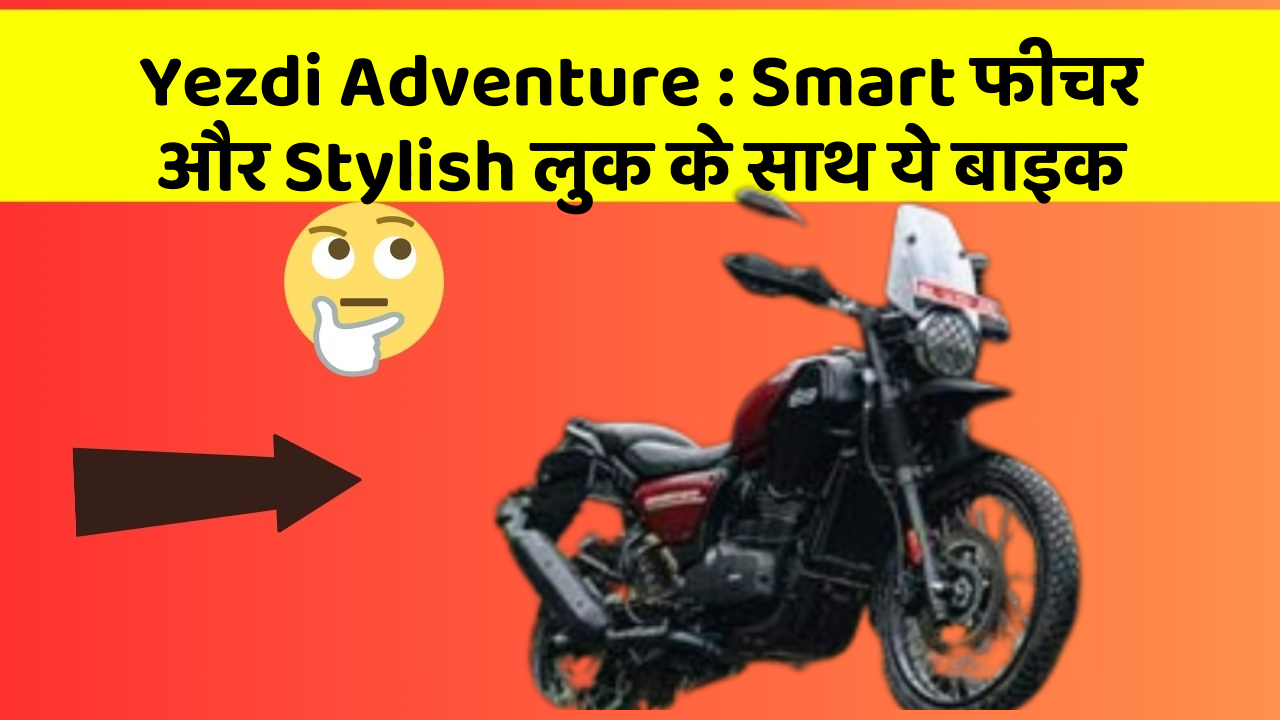 Yezdi Adventure: ऐसी कारें जिनमें आपको मिलेंगे ये बेहतरीन फीचर!