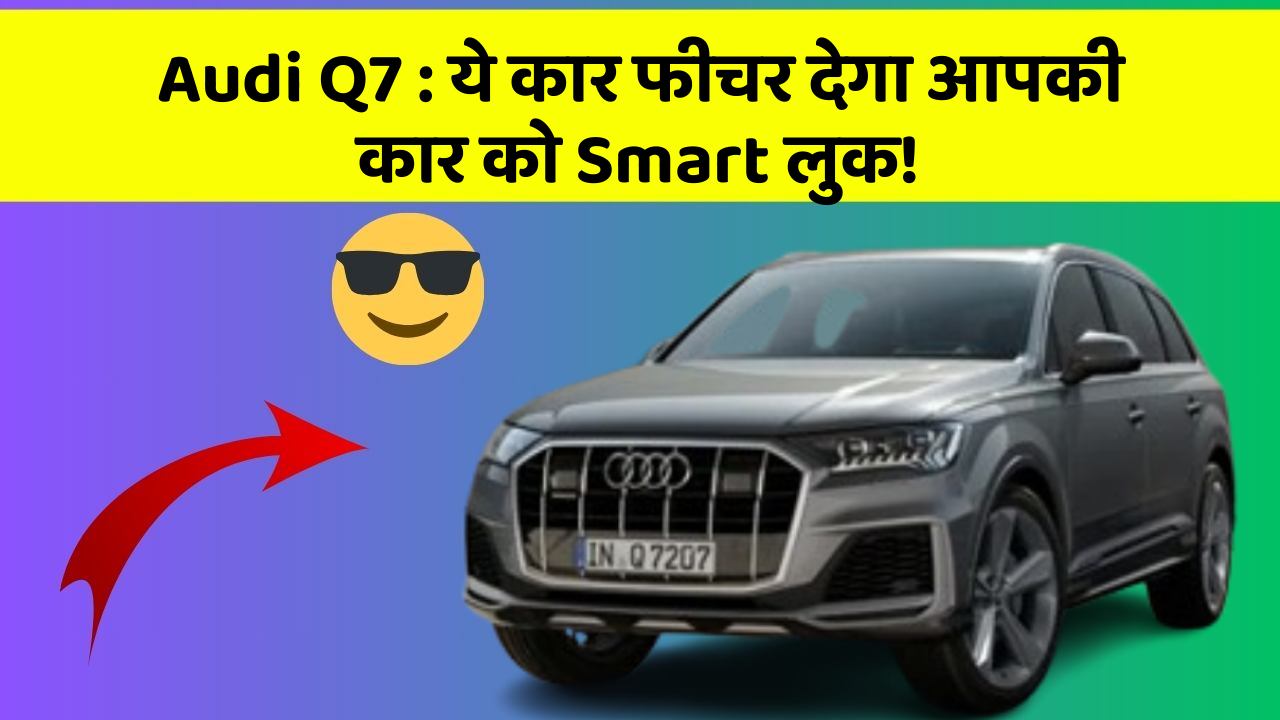 Audi Q7: ये कार फीचर देगा आपकी कार को Smart लुक!