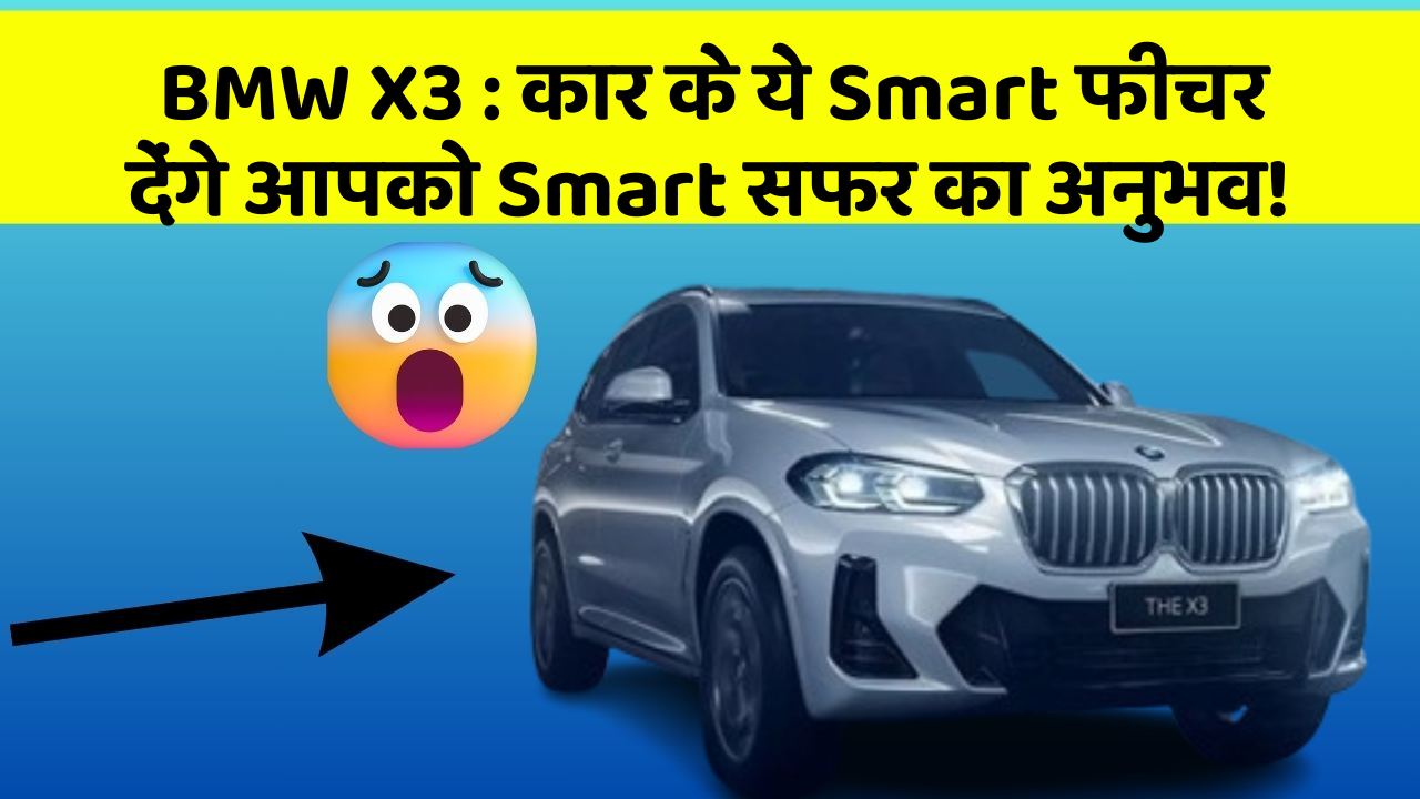 BMW X3: कार के ये Smart फीचर देंगे आपको Smart सफर का अनुभव!