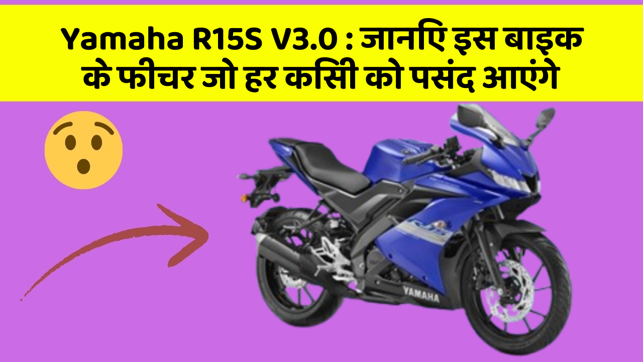 Yamaha R15S V3.0: जानिए इस बाइक के फीचर जो हर किसी को पसंद आएंगे