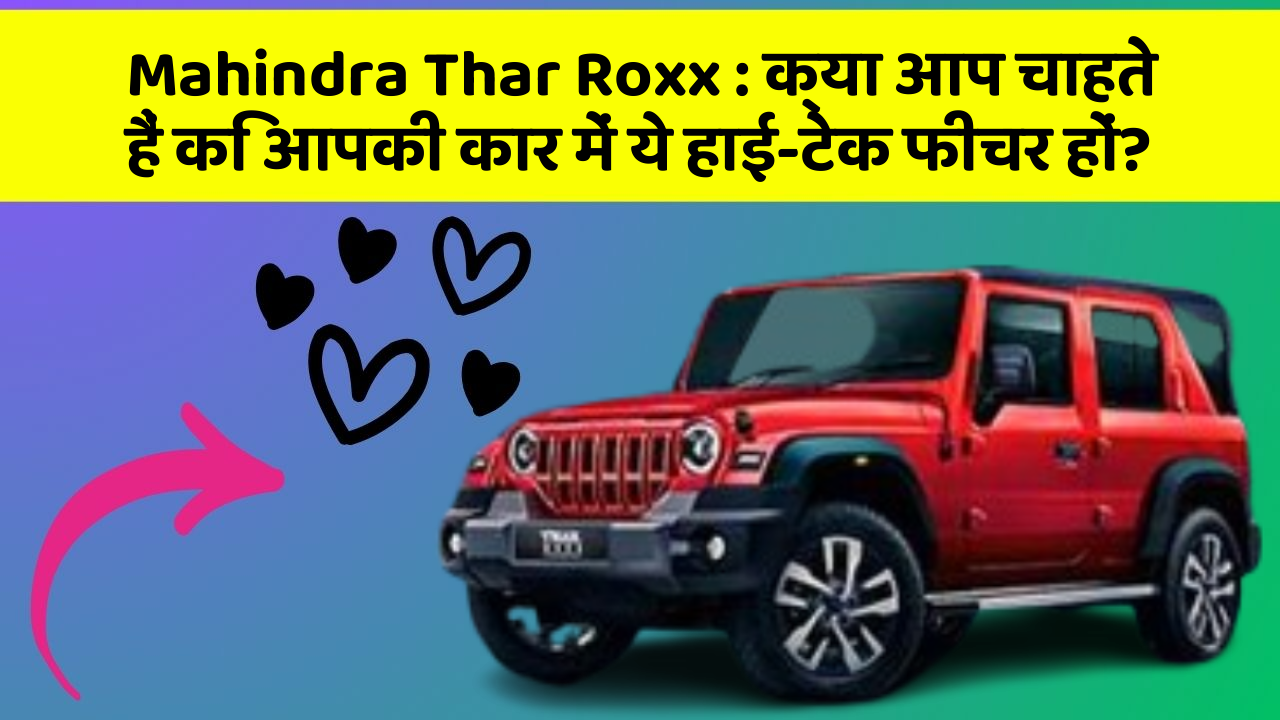 Mahindra Thar Roxx:क्या आप चाहते हैं कि आपकी कार में ये हाई-टेक फीचर हों?