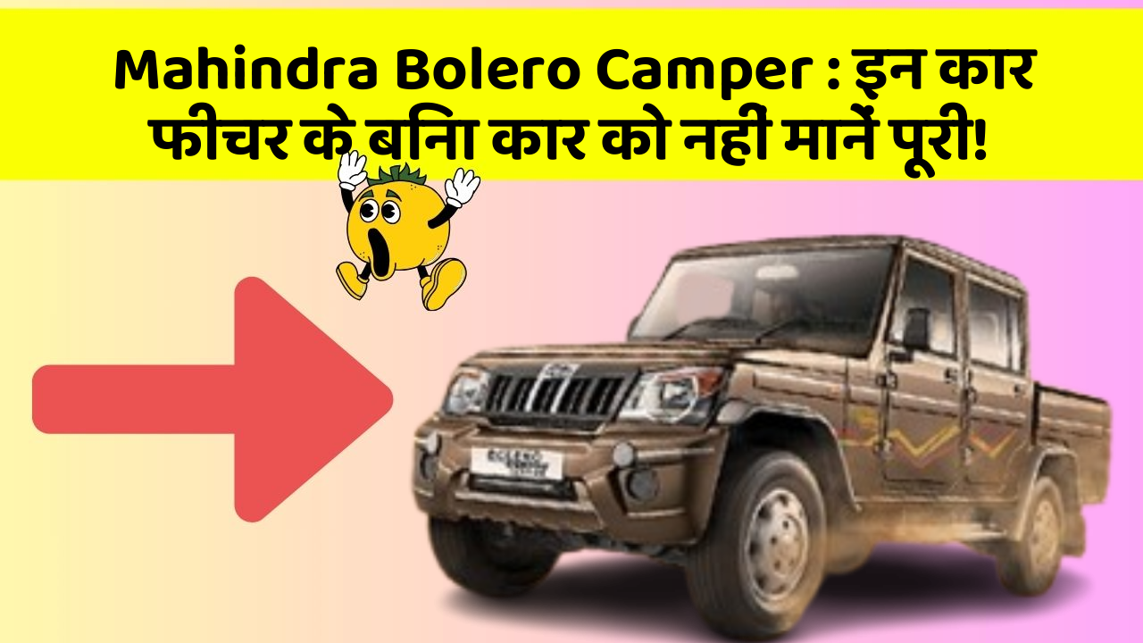 Mahindra Bolero Camper: इन कार फीचर के बिना कार को नहीं मानें पूरी!