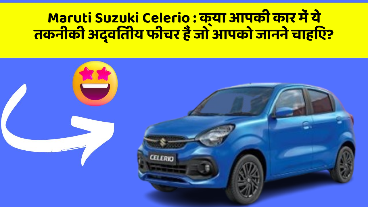 Maruti Suzuki Celerio: क्या आपकी कार में ये तकनीकी अद्वितीय फीचर हैं जो आपको जानने चाहिए?