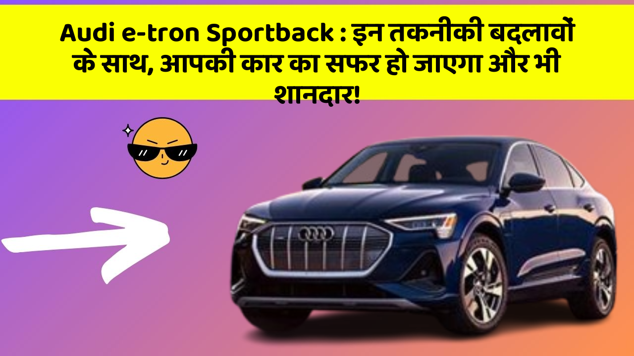 Audi e-tron Sportback: इन तकनीकी बदलावों के साथ, आपकी कार का सफर हो जाएगा और भी शानदार!