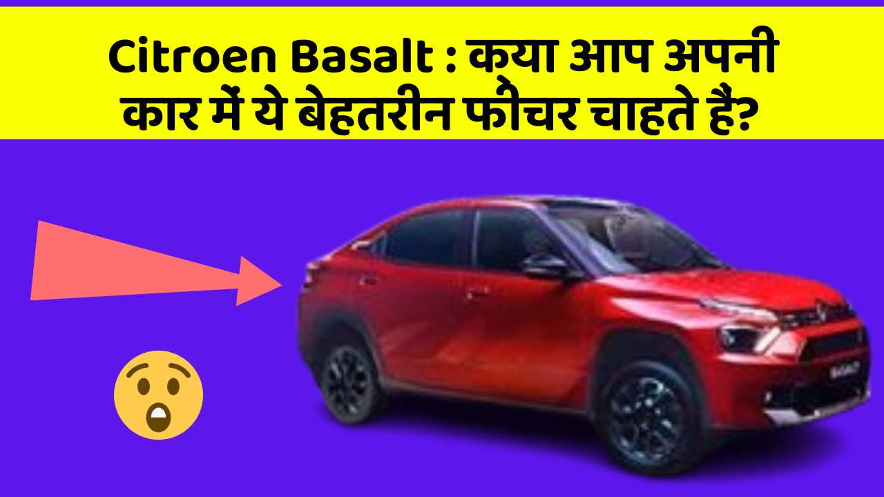 Citroen Basalt: क्या आप अपनी कार में ये बेहतरीन फीचर चाहते हैं?