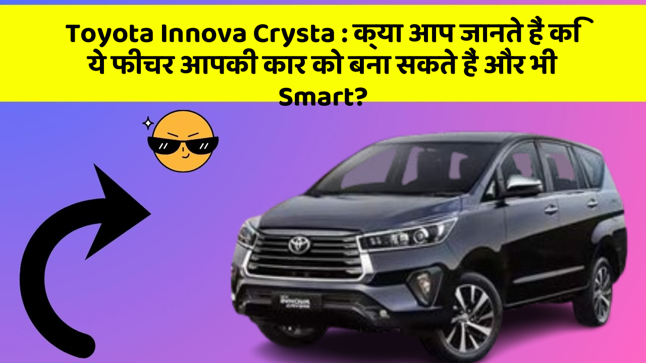 Toyota Innova Crysta: क्या आप जानते हैं कि ये फीचर आपकी कार को बना सकते हैं और भी Smart?