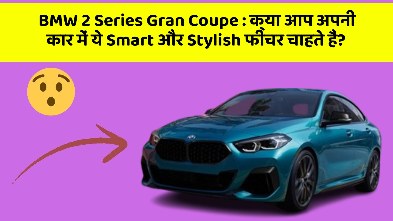 BMW 2 Series Gran Coupe: क्या आप अपनी कार में ये Smart और Stylish फीचर चाहते हैं?