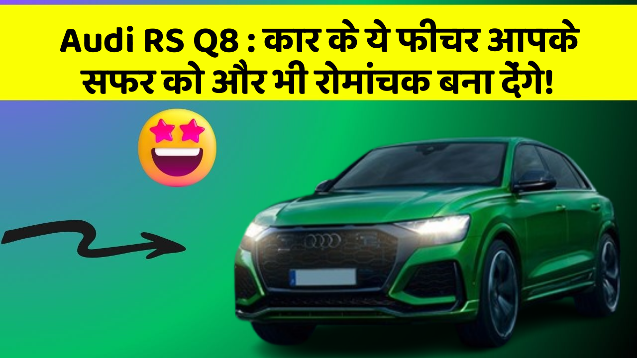 Audi RS Q8: कार के ये फीचर आपके सफर को और भी रोमांचक बना देंगे!