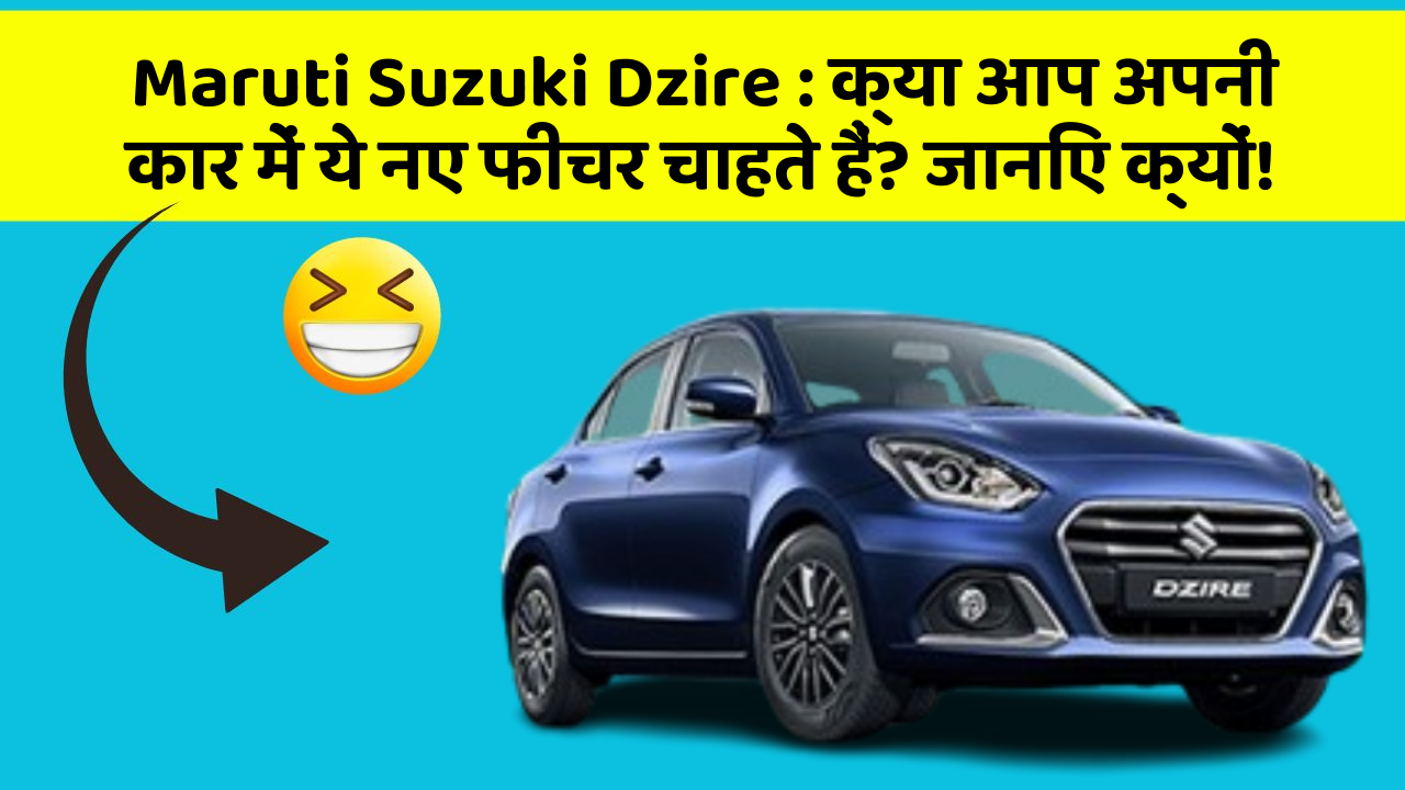 Maruti Suzuki Dzire: क्या आप अपनी कार में ये नए फीचर चाहते हैं? जानिए क्यों!