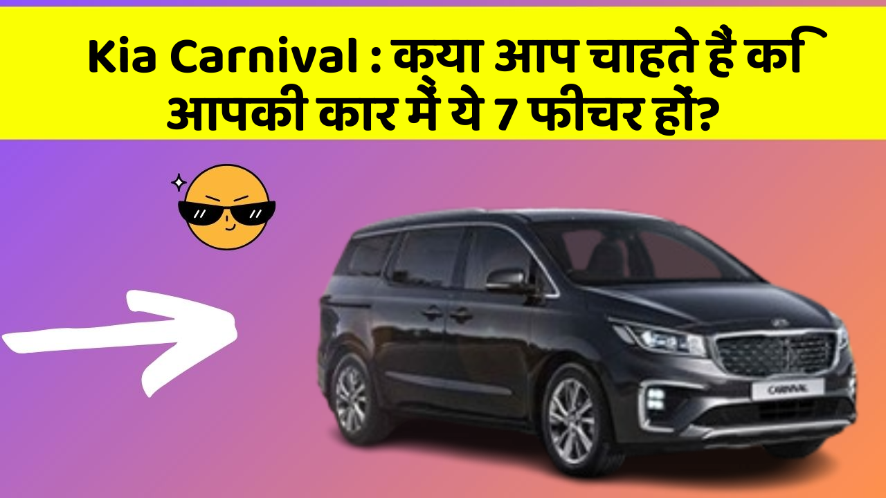 Kia Carnival: क्या आप चाहते हैं कि आपकी कार में ये 7 फीचर हों?