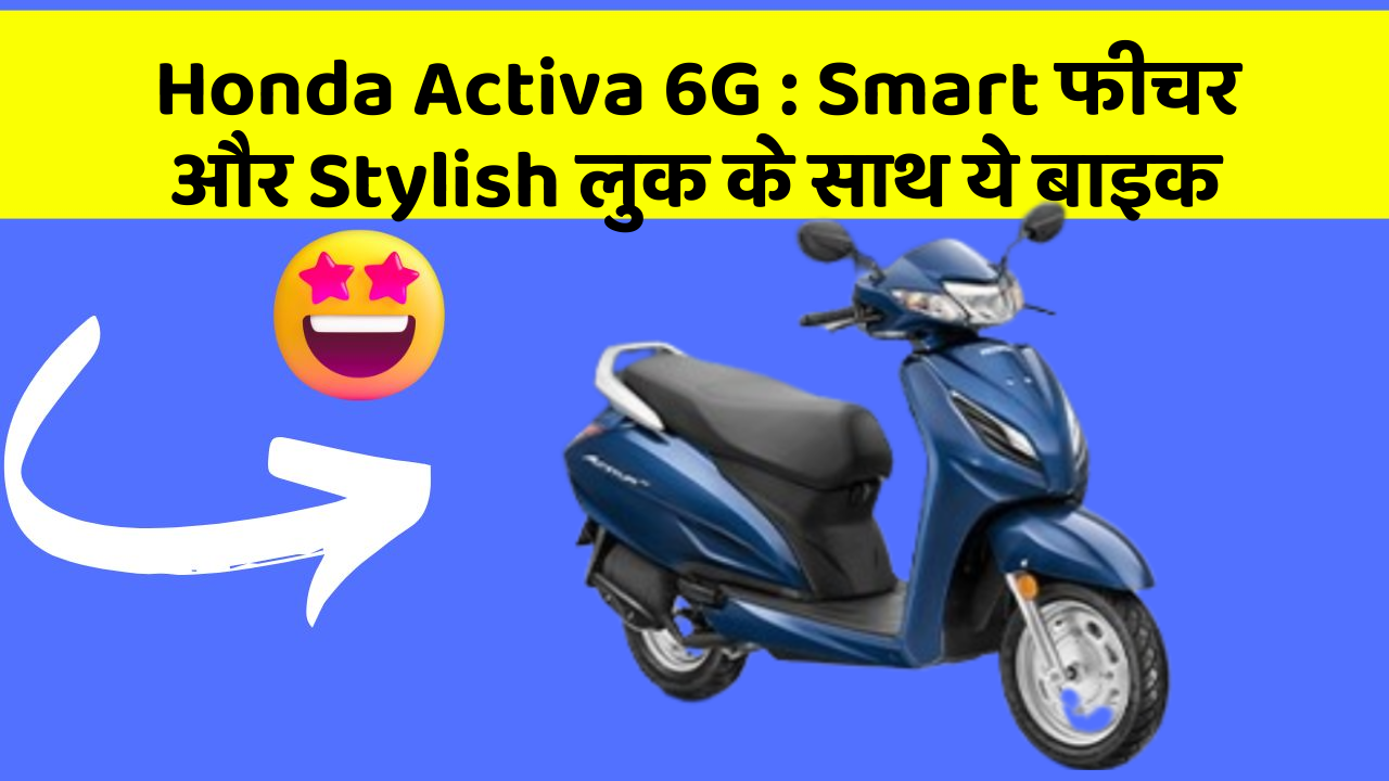 Honda Activa 6G: Smart फीचर और Stylish लुक के साथ ये बाइक