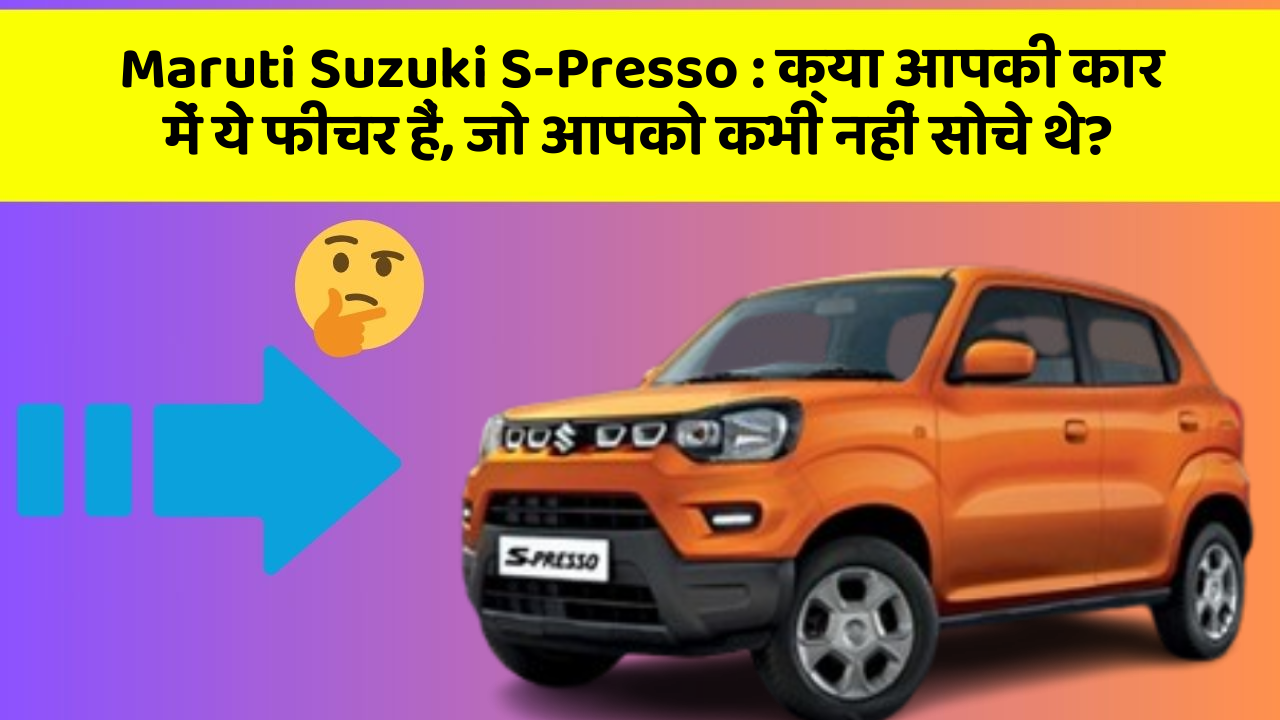 Maruti Suzuki S-Presso: क्या आपकी कार में ये फीचर हैं, जो आपको कभी नहीं सोचे थे?