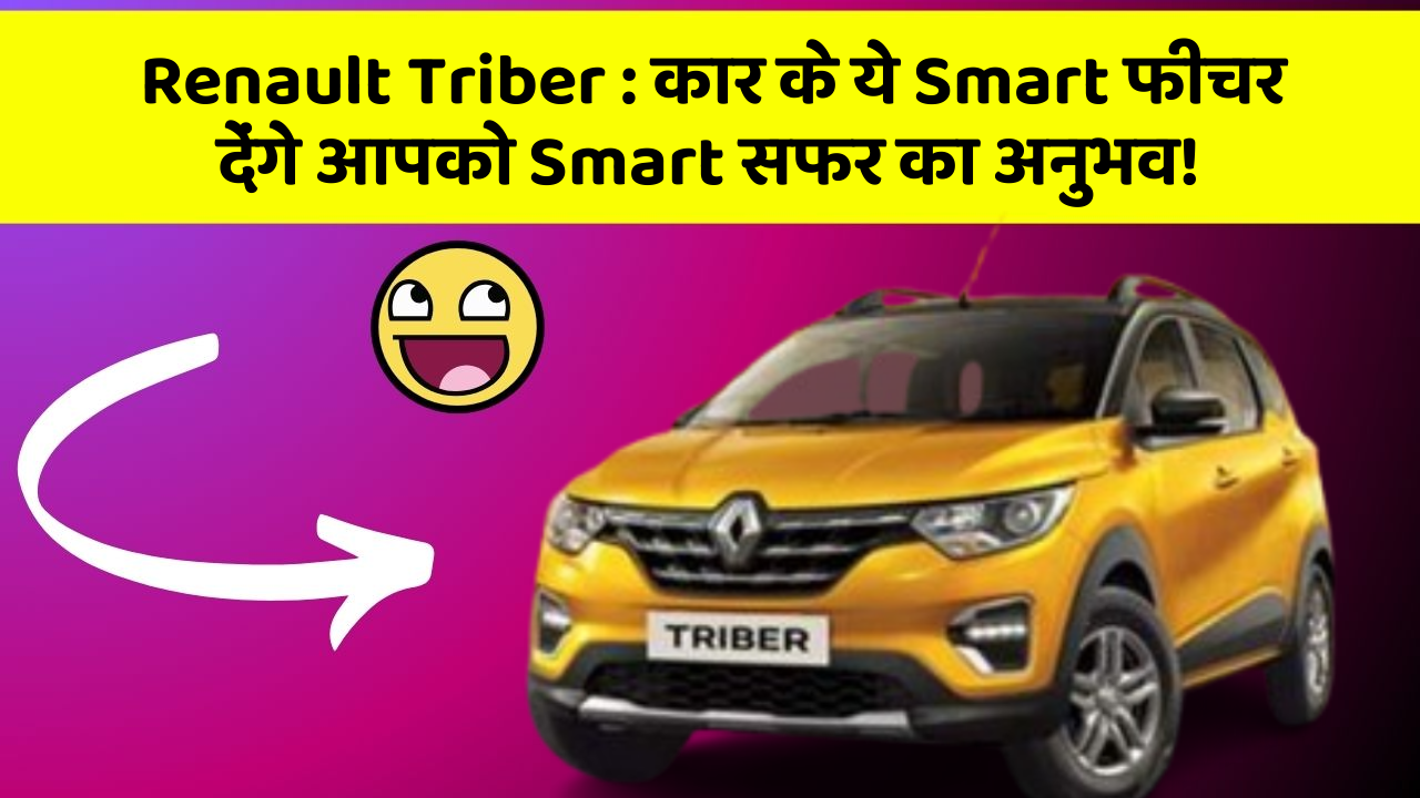 Renault Triber: कार के ये Smart फीचर देंगे आपको Smart सफर का अनुभव!