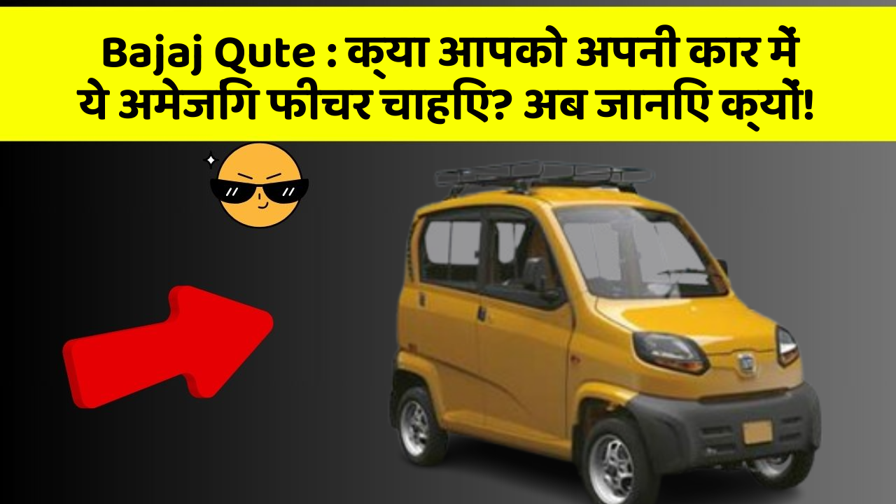 Bajaj Qute: क्या आपको अपनी कार में ये अमेजिंग फीचर चाहिए? अब जानिए क्यों!