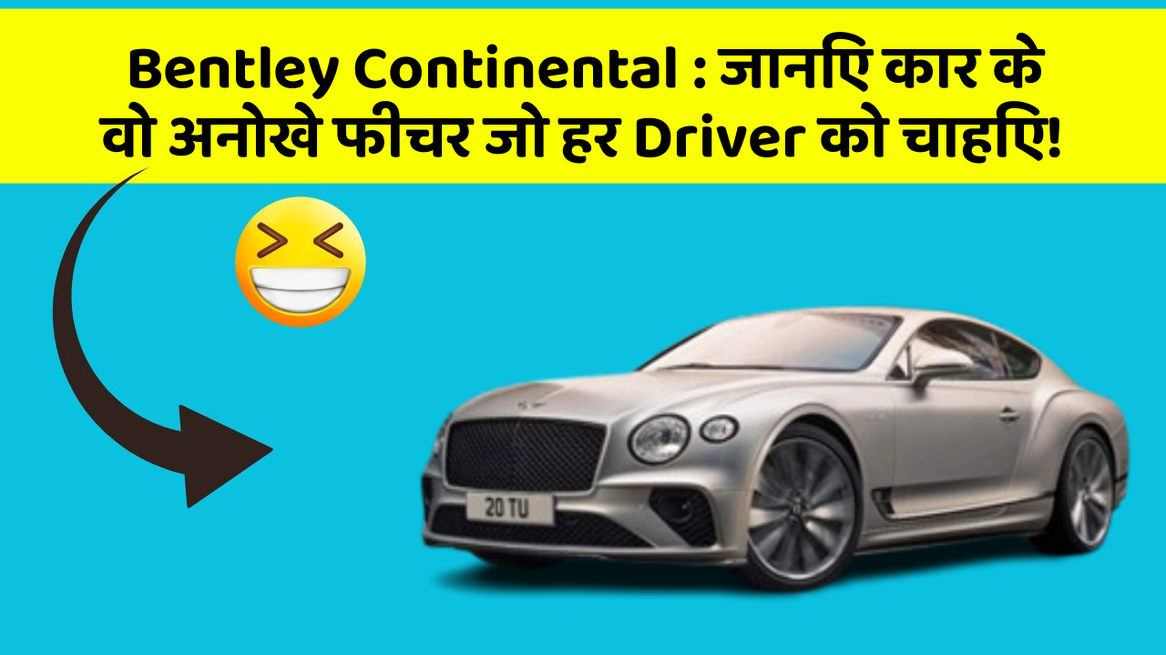 Bentley Continental:जानिए कार के वो अनोखे फीचर जो हर Driver को चाहिए!