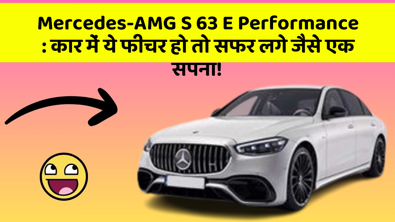 Mercedes-AMG S 63 E Performance: कार में ये फीचर हो तो सफर लगे जैसे एक सपना!