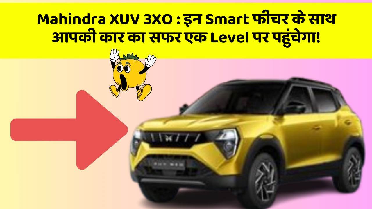 Mahindra XUV 3XO:इन Smart फीचर के साथ आपकी कार का सफर एक Level पर पहुंचेगा!