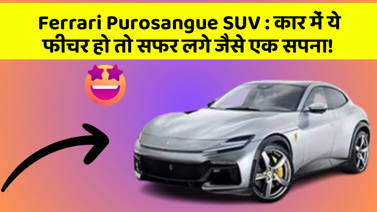 Ferrari Purosangue SUV: कार में ये फीचर हो तो सफर लगे जैसे एक सपना!