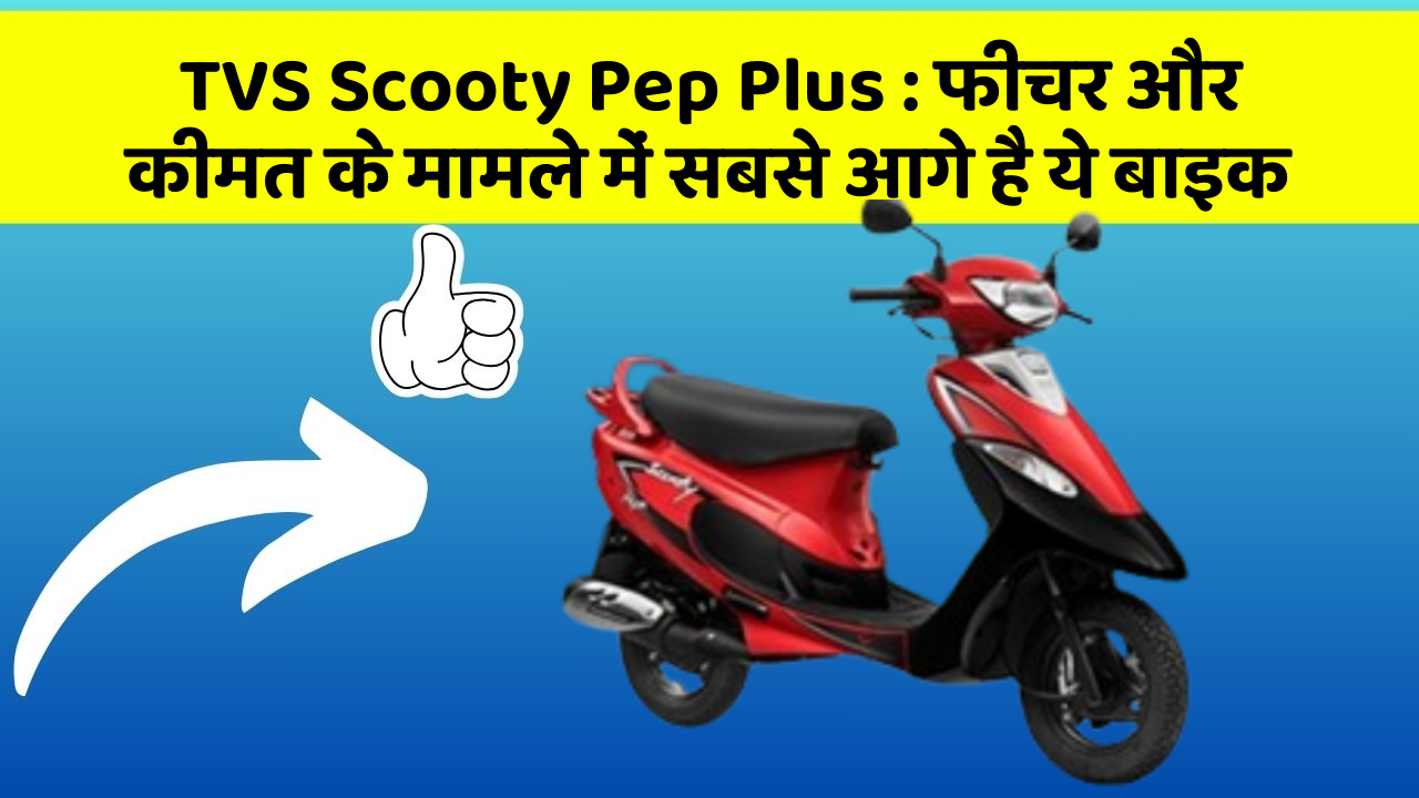 TVS Scooty Pep Plus: फीचर और कीमत के मामले में सबसे आगे है ये बाइक