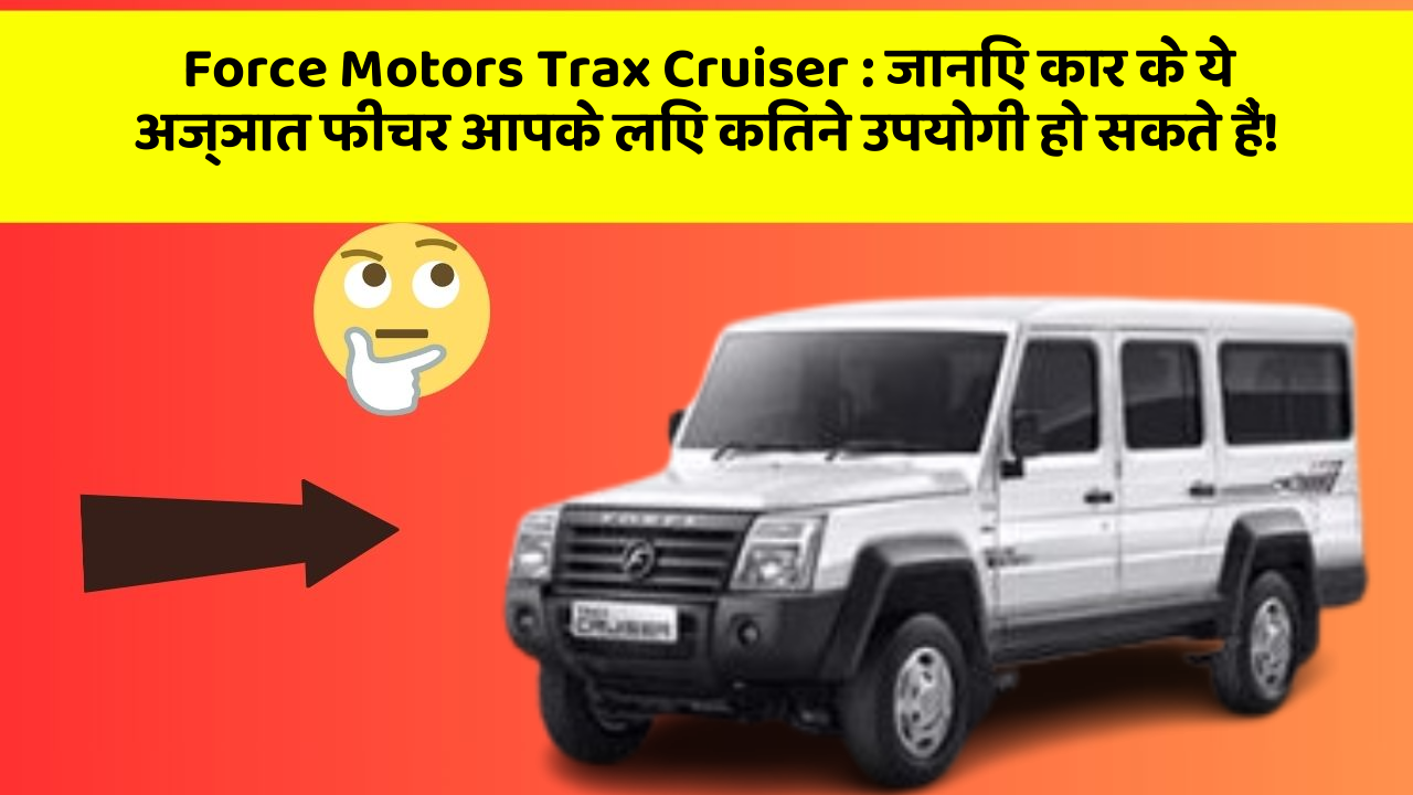 Force Motors Trax Cruiser: जानिए कार के ये अज्ञात फीचर आपके लिए कितने उपयोगी हो सकते हैं!