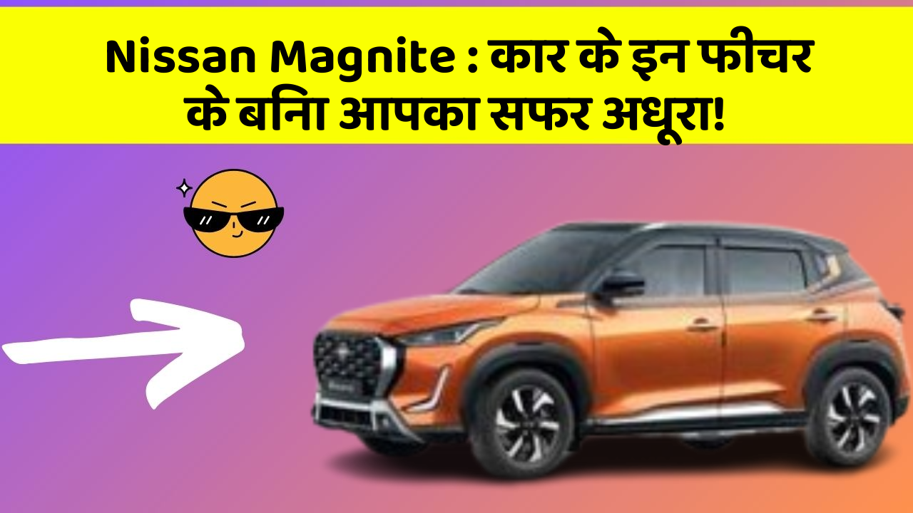 Nissan Magnite:कार के इन फीचर के बिना आपका सफर अधूरा!