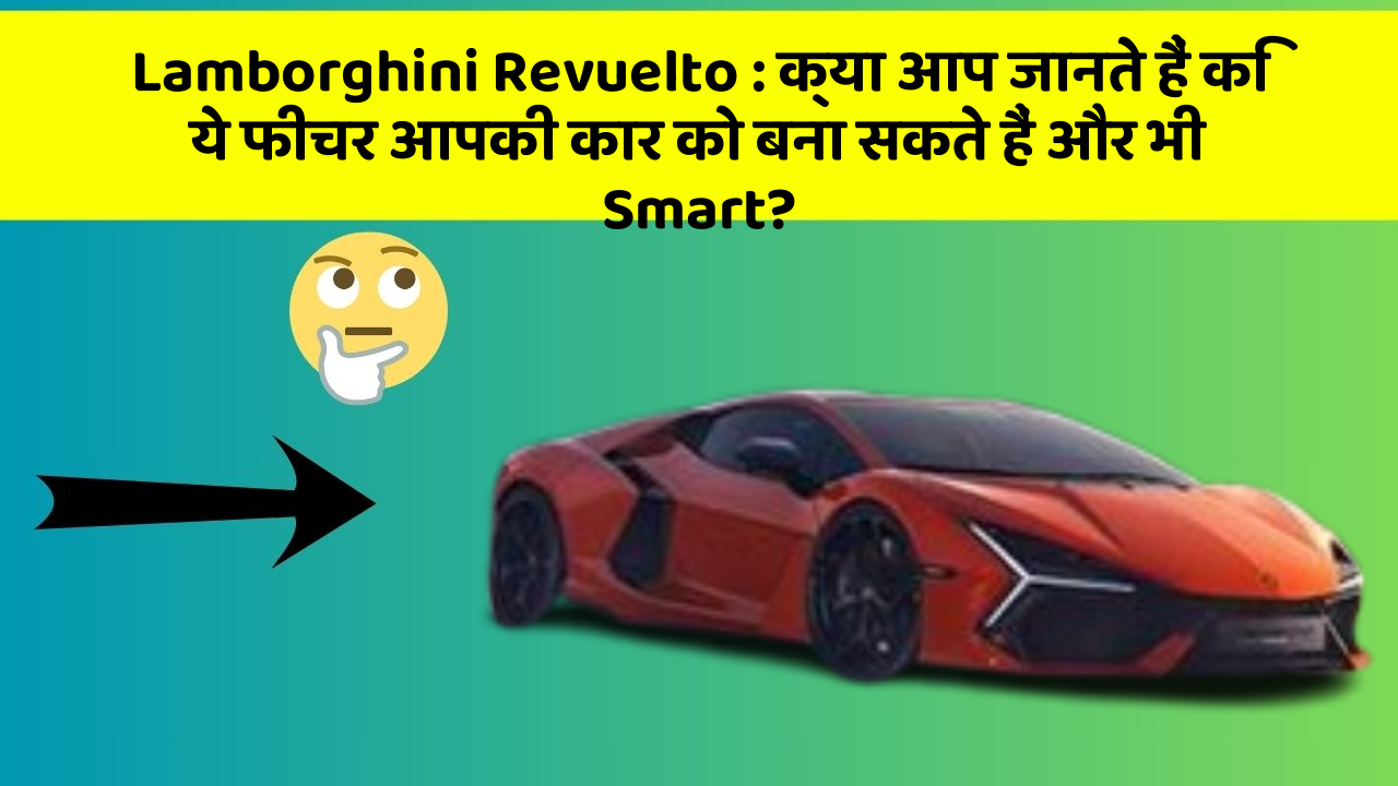 Lamborghini Revuelto: क्या आप जानते हैं कि ये फीचर आपकी कार को बना सकते हैं और भी Smart?