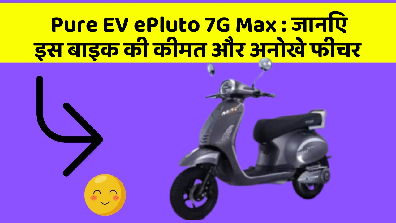 Pure EV ePluto 7G Max: जानिए इस बाइक की कीमत और अनोखे फीचर