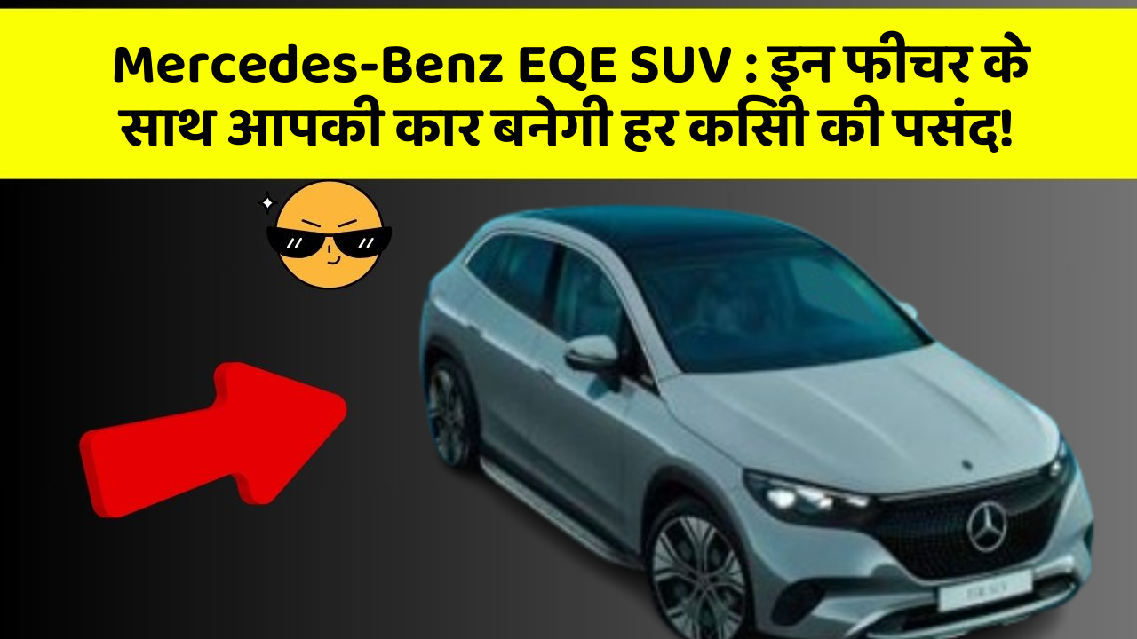 Mercedes-Benz EQE SUV: इन फीचर के साथ आपकी कार बनेगी हर किसी की पसंद!