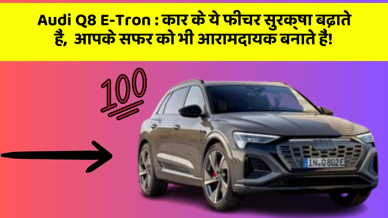 Audi Q8 E-Tron: कार के ये फीचर सुरक्षा बढ़ाते हैं,  आपके सफर को भी आरामदायक बनाते हैं!