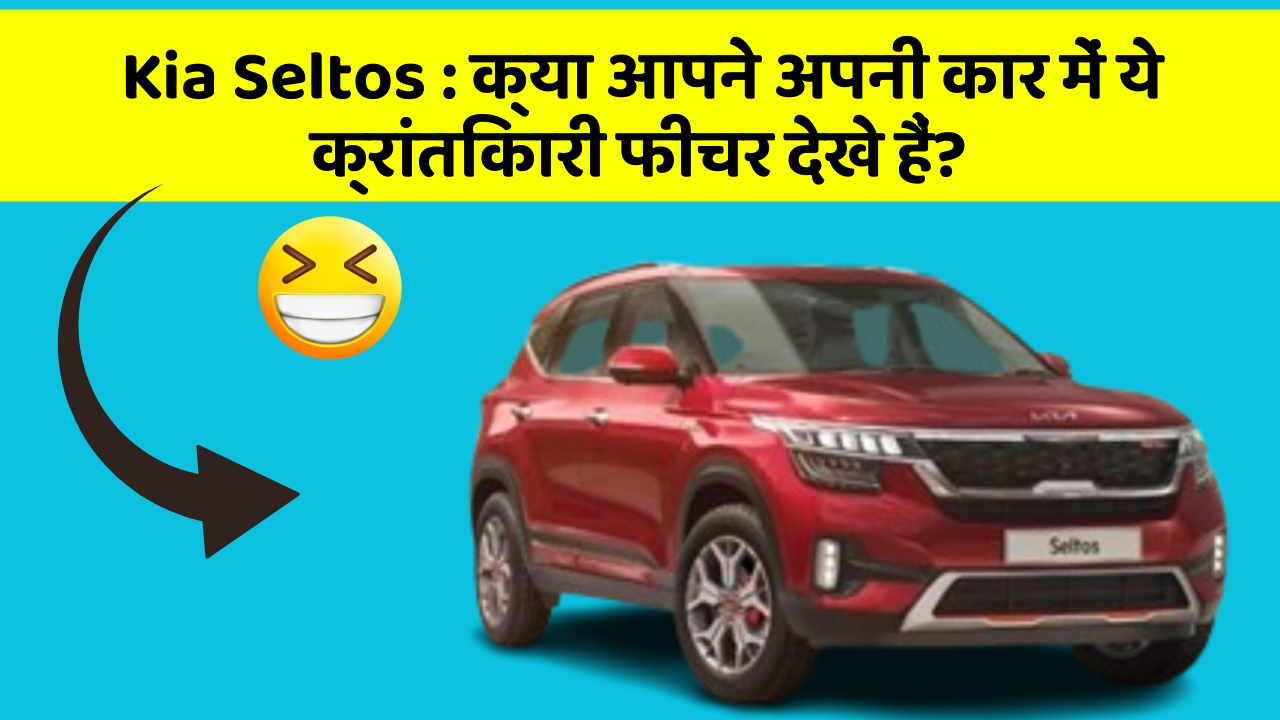 Kia Seltos: क्या आपने अपनी कार में ये क्रांतिकारी फीचर देखे हैं?