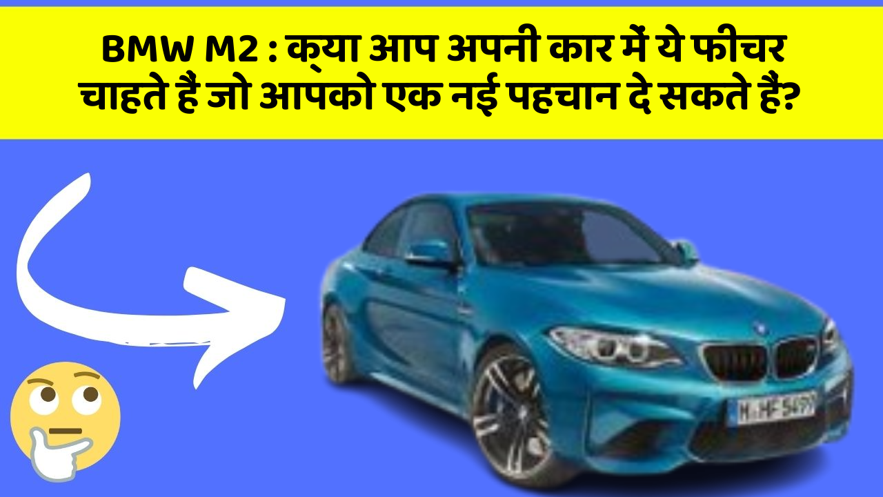 BMW M2:क्या आप अपनी कार में ये फीचर चाहते हैं जो आपको एक नई पहचान दे सकते हैं?