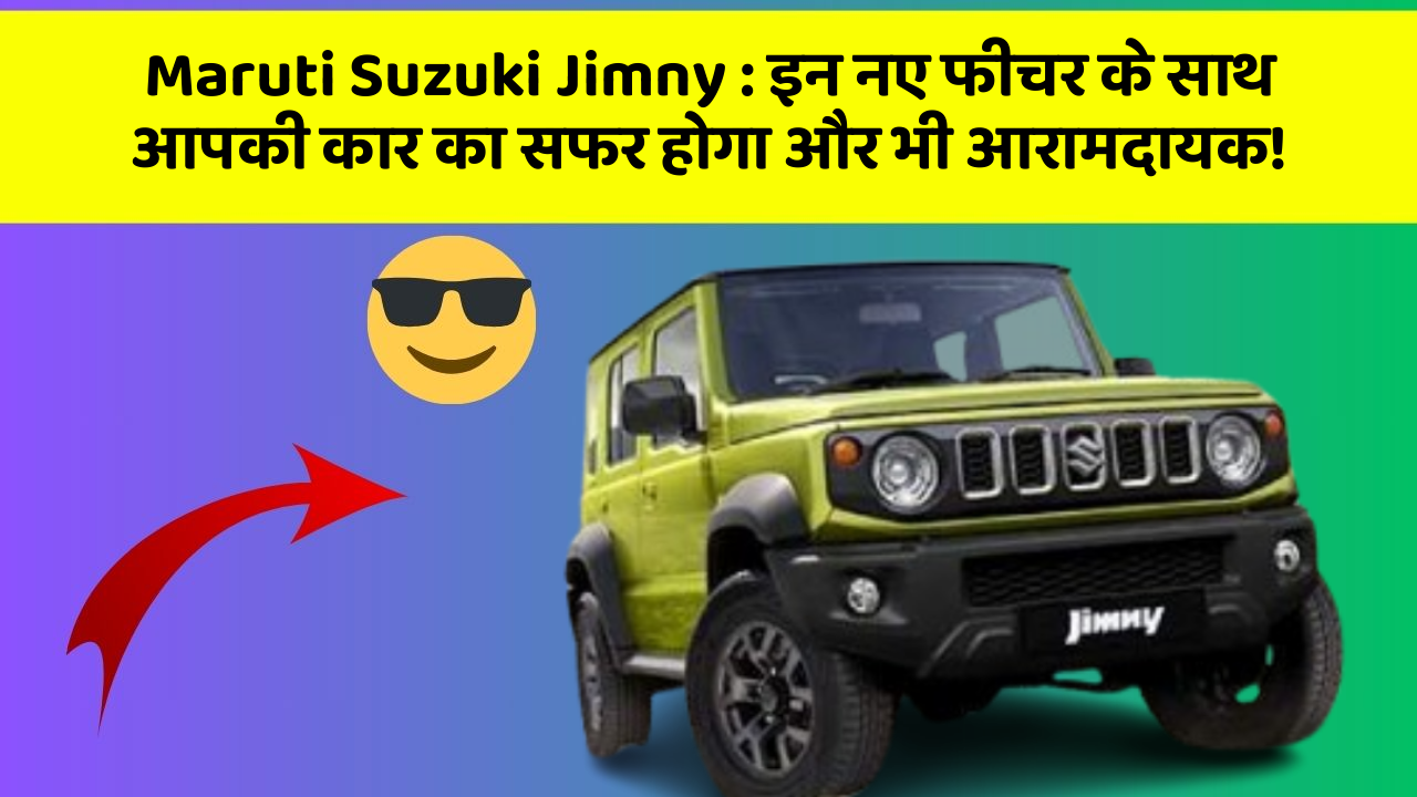 Maruti Suzuki Jimny: इन नए फीचर के साथ आपकी कार का सफर होगा और भी आरामदायक!