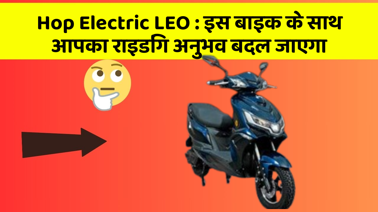 Hop Electric LEO: क्या आपके पास इन शानदार कार फीचर के साथ कार है?