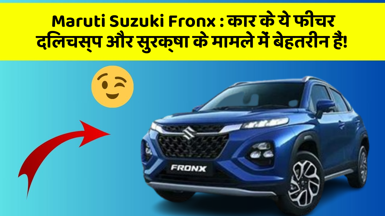 Maruti Suzuki Fronx : कार के ये फीचर दिलचस्प और सुरक्षा के मामले में बेहतरीन हैं!