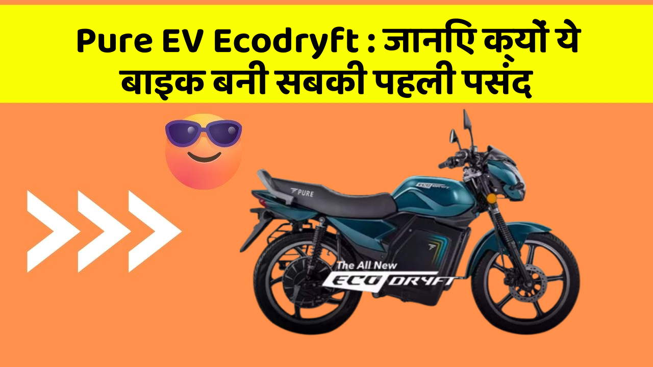 Pure EV Ecodryft: जानिए क्यों ये बाइक बनी सबकी पहली पसंद
